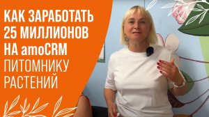 КАК ЗАРАБОТАТЬ 25 МИЛЛИОНОВ НА amoCRM ПИТОМНИКУ РАСТЕНИЙ? +3000 СДЕЛОК