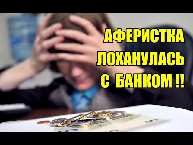 Аферистка лоханулась с банком, но выкрутилась!!