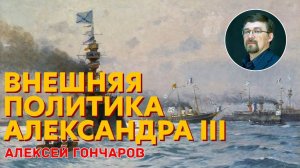 История России с Алексеем ГОНЧАРОВЫМ. Лекция 88. Внешняя политика Александра III