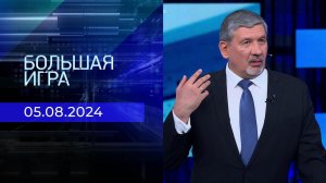 Большая игра. Часть 2. Выпуск от 05.08.2024