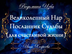 РИТУАЛ ДЛЯ СЧАСТЛИВОЙ ЖИЗНИ ... ВЕЛИКОЛЕПНЫЙ НАР ПОСЛАННИК СУДЬБЫ Инга Хосроева ВЕДЬМИНА ИЗБА