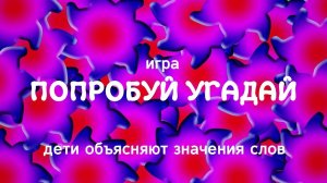 Дети объясняют слова - Попробуй угадай