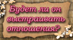 Будет ли он выстраивать отношения? Таро для женщин. Таро расклад