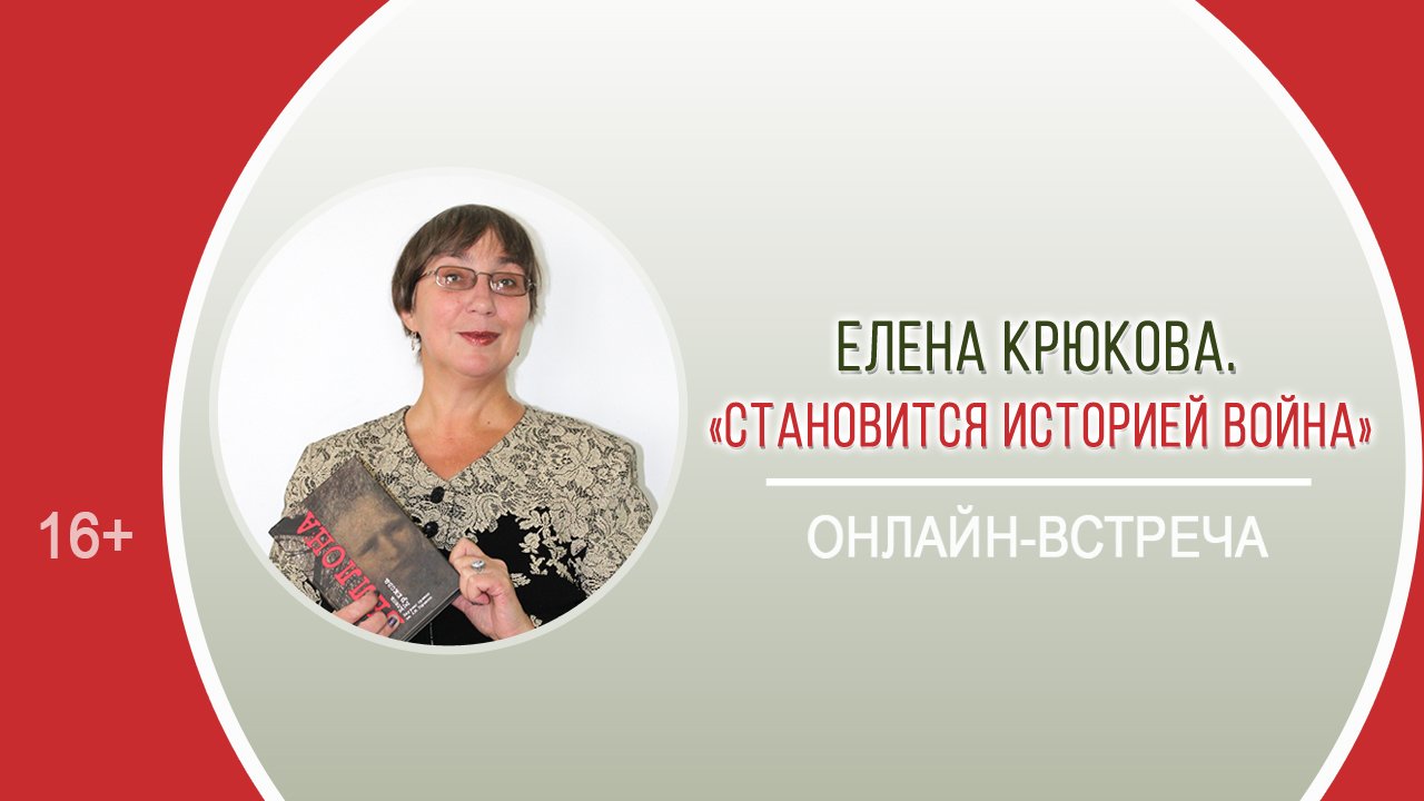 «Становится историей война» (онлайн-встреча с Е.Н. Крюковой) / Акция «Память сердца, говори!»