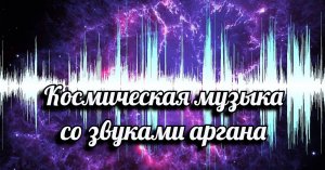Космическая музыка со звуками органа.mp4
