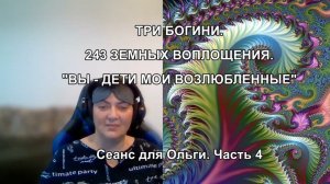 ТРИ БОГИНИ. 243 ЗЕМНЫХ ВОПЛОЩЕНИЯ. "ВЫ - ДЕТИ МОИ ВОЗЛЮБЛЕННЫЕ" Сеанс для Ольги. Часть 4