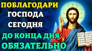 Сегодня ПОБЛАГОДАРИ ГОСПОДА! СЛАВА БОГУ ЗА ВСЕ! Благодарственные молитвы Господу. Православие