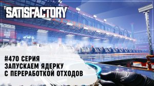 ЗАПУСК ЯДЕРНОЙ ЭНЕРГИИ С ПОЛНОЙ ПЕРЕРАБОТКОЙ ОТХОДОВ  Satisfactory #470