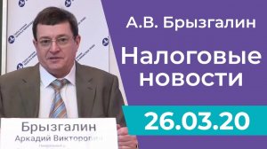 Налоговые новости от Аркадия Брызгалина 26 марта 2020 г