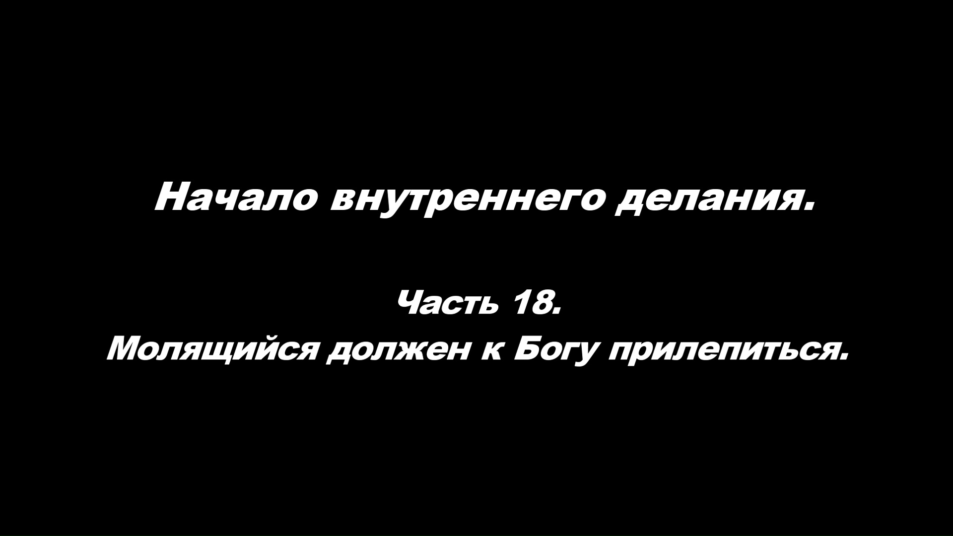 Начало внутреннего делания.
Часть 18. Молящийся должен к Богу прилепиться.