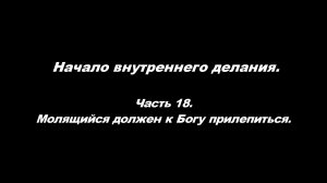Начало внутреннего делания.
Часть 18. Молящийся должен к Богу прилепиться.