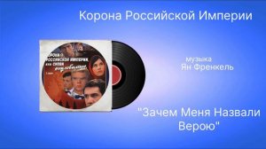Корона Российской Империи «Зачем меня назвали Верою» музыка Ян Френкель