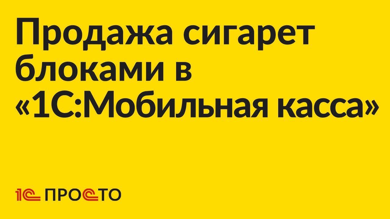 Инструкция по продаже табачных изделий блоками в «1С:Мобильная касса»