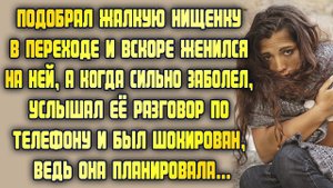 Подобрал жалкую нищенку в переходе и женился на ней. Вскоре был шокирован, когда услышал её разговор