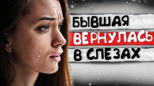 БЫВШАЯ ВЕРНУЛАСЬ В СЛЕЗАХ! Реальная ИСТОРИЯ ВОЗВРАТА бывшей девушки