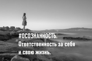 #Осознанность в своих действиях и ответственность за себя и свою жизнь.