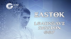 EASTOK - LoadnSave session episode 007 on GTF radio