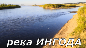 Рыбалка на реке ИНГОДА в ЗАБАЙКАЛЬСКОМ КРАЕ.