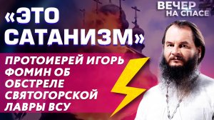 ⚡️ ⚡️⚡️ «ЭТО САТАНИЗМ». ПРОТОИЕРЕЙ ИГОРЬ ФОМИН ОБ ОБСТРЕЛЕ СВЯТОГОРСКОЙ ЛАВРЫ ВСУ