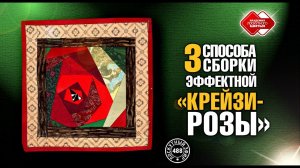 Лоскутный эфир 488. 3 способа сборки эффектной "Крейзи-розы"