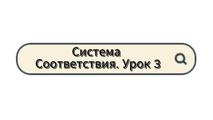 Система Соответствия. Урок 3