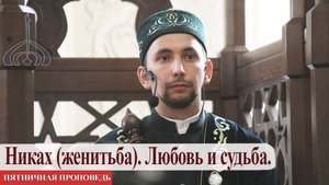 Никах (женитьба). Любовь и судьба. — Айдар хазрат Гарифуллин | Пятничная проповедь