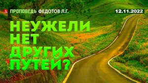 Неужели нет других путей? 12.11.2022. Проповедь - Федотов Л.Г.