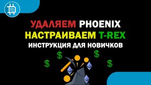 Удаляем Phoenix, настраиваем другой майнер для ЕТН- T-Rex [для новичков]