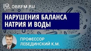 Профессор Лебединский К.М. Нарушения баланса натрия и воды механизмы, клиника, диагноз, лечение.