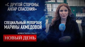 «С ДРУГОЙ СТОРОНЫ. АНГАР СПАСЕНИЯ». СПЕЦИАЛЬНЫЙ РЕПОРТАЖ МАРИНЫ АХМЕДОВОЙ