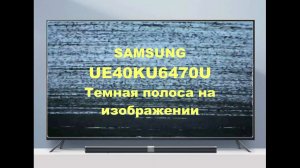 Ремонт телевизора Samsung UE40KU6470U. Темная полоса.