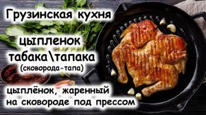 Цыпленок табака или тапака. Грузинская кухня