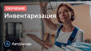 Инвентаризация. АвтоДилер – Программа для автосервиса и СТО.
