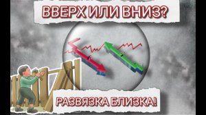 Вверх или вниз? Развязка близка!