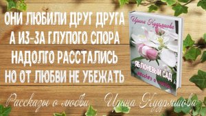 ЯБЛОНЕВЫЙ САД. Рассказ о любви. Ирина Кудряшова