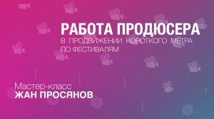 Жан Просянов: мастер-класс "Работа продюсера в продвижении короткого метра по фестивалям"
