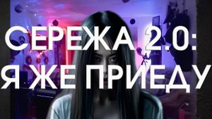 СЕРЕЖА 2.0: Я ЖЕ ПРИЕДУ