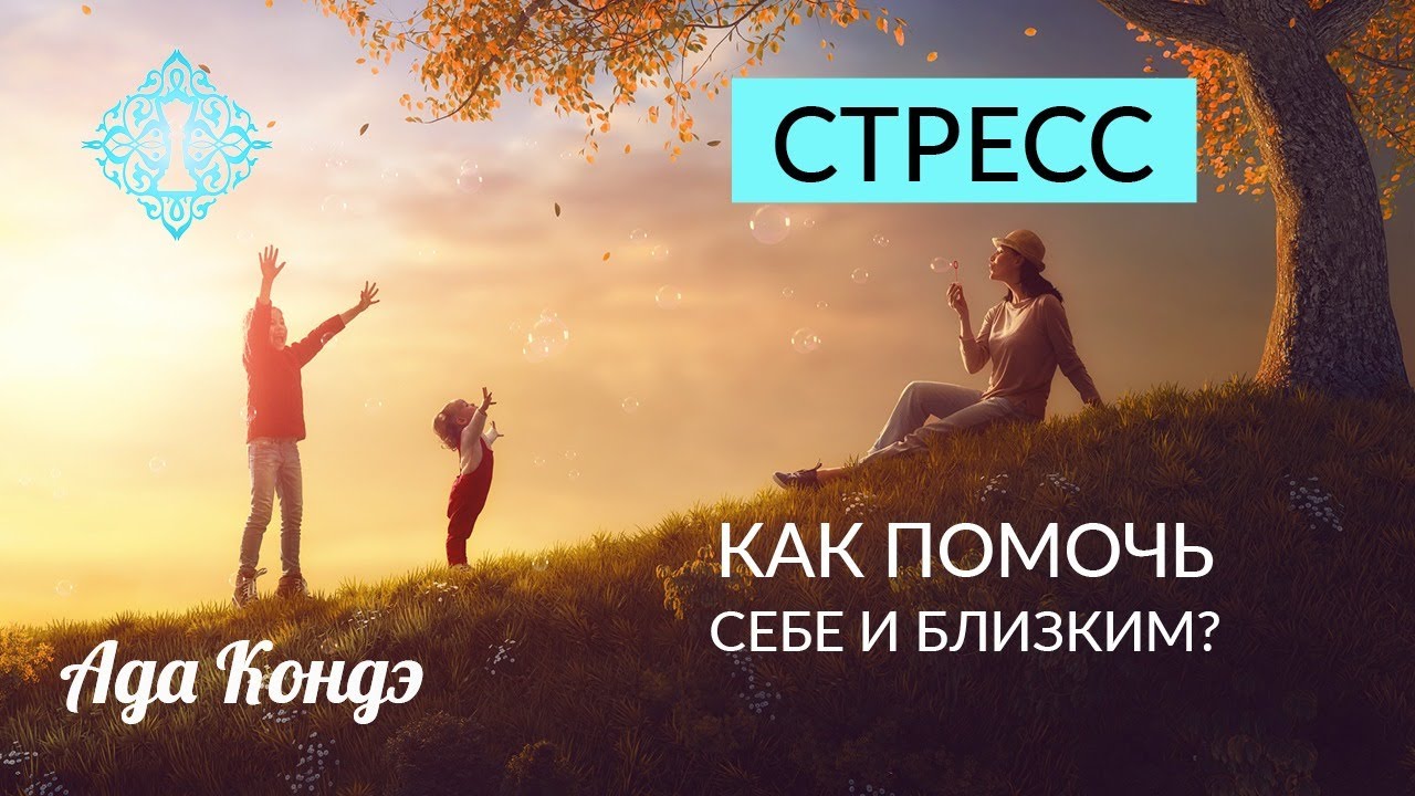 СТРЕСС. КАК ПОМОЧЬ СЕБЕ И БЛИЗКИМ. Ваша реальность. Ада Кондэ