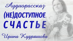 (НЕ)ДОСТУПНОЕ СЧАСТЬЕ. Новый аудиорассказ. Ирина Кудряшова