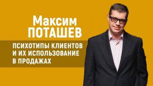 Максим Поташев. Психотипы клиентов и их использование в продажах