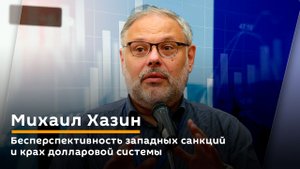 Михаил Хазин. Бесперспективность западных санкций и крах долларовой системы