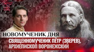СВЯЩЕННОМУЧЕНИК ПЁТР (ЗВЕРЕВ), АРХИЕПИСКОП ВОРОНЕЖСКИЙ / НОВОМУЧЕНИК ДНЯ