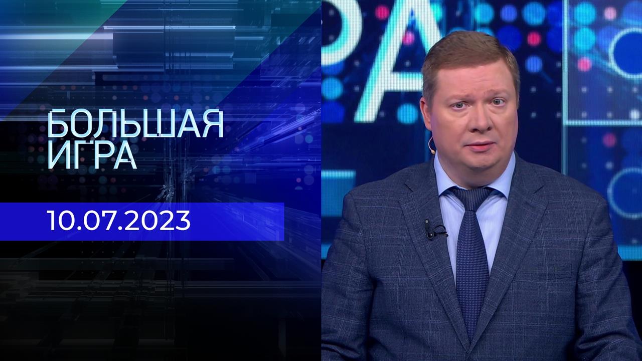 Большая игра. Часть 1. Выпуск от 10.07.2023