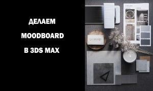 Делаем Moodboard в 3ds Max.
