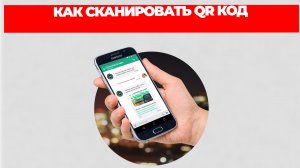 КАК СКАНИРОВАТЬ QR КОД