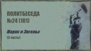 101. Политбеседа №24. Маркс и Энгельс (3 часть)