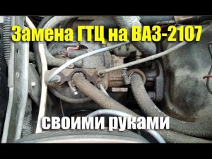 Замена главного тормозного цилиндра ВАЗ-2107 своими руками