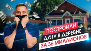 Построили дачу в деревне за 36 миллионов