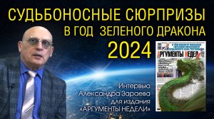 СУДЬБОНОСНЫЕ СЮРПРИЗЫ В ГОД ЗЕЛЕНОГО ДРАКОНА 2024 • Александр Зараев - интервью для АРГУМЕНТЫ НЕДЕЛИ