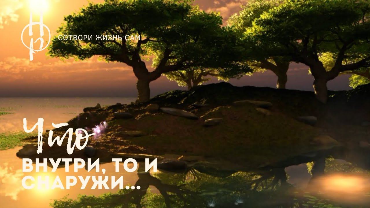 Что внутри, то снаружи | Как мы влияем на свою жизнь | Как можно изменить жизнь